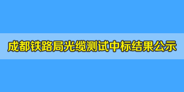 喜訊！我司中標(biāo)成都鐵路局光纜測試儀，結(jié)果已掛網(wǎng)公示！