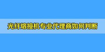 光纖熔接機代理商是否專業(yè)正規(guī)，如何評判？