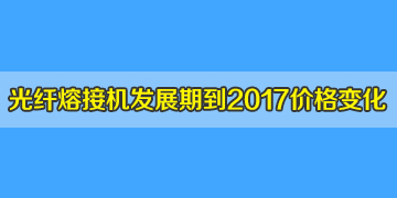 光纖熔接機一般多少錢？發(fā)展期到2017年井噴期價格