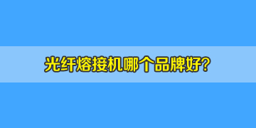 光纖熔接機哪個品牌好？10年經(jīng)驗來答疑！