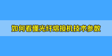 光纖熔接機(jī)基本常識(shí)之如何看懂相關(guān)的技術(shù)參數(shù)